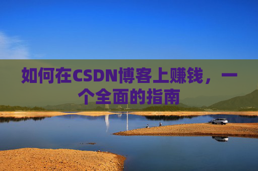 如何在CSDN博客上赚钱，一个全面的指南