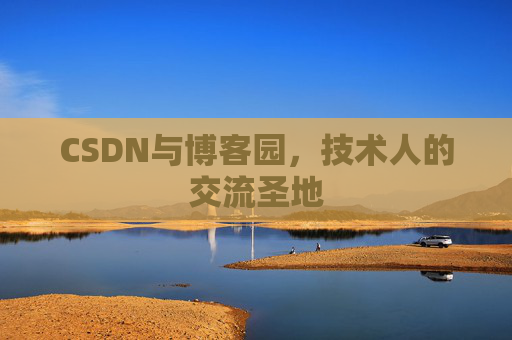 CSDN与博客园，技术人的交流圣地